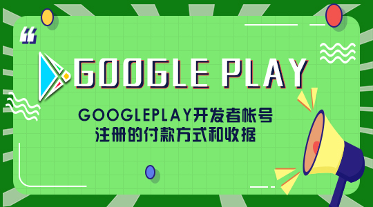 googleplay开发者帐号注册的付款方式和收据